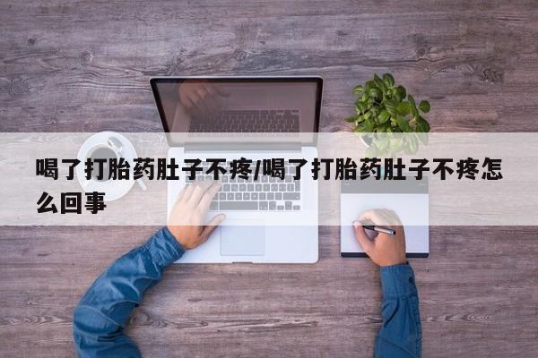 网上卖流产药联系方式，喝了打胎药肚子不疼/喝了打胎药肚子不疼怎么回事