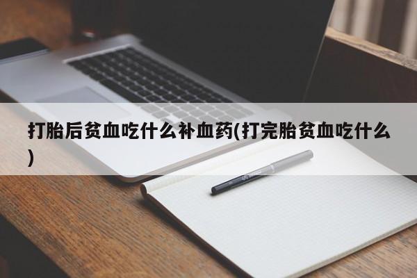 网上卖流产药联系方式，打胎后贫血吃什么补血药(打完胎贫血吃什么)
