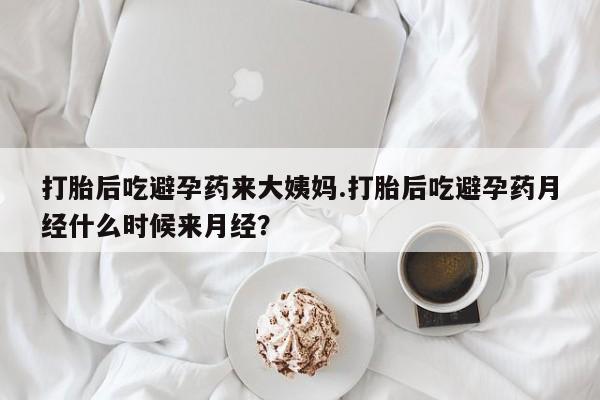 网上卖流产药联系方式，打胎后吃避孕药来大姨妈.打胎后吃避孕药月经什么时候来月经？