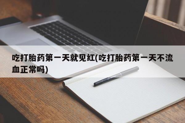 网上卖流产药联系方式，吃打胎药第一天就见红(吃打胎药第一天不流血正常吗)