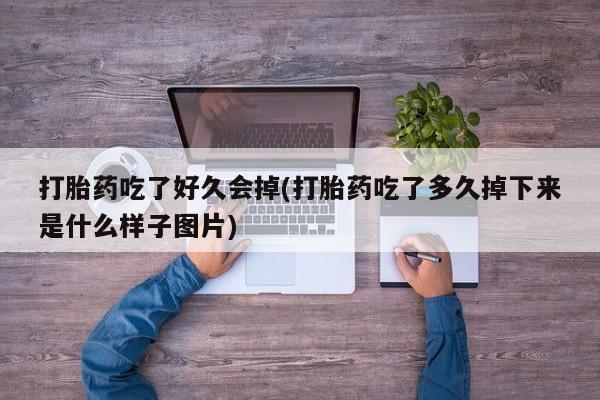 网上卖流产药联系方式，打胎药吃了好久会掉(打胎药吃了多久掉下来是什么样子图片)