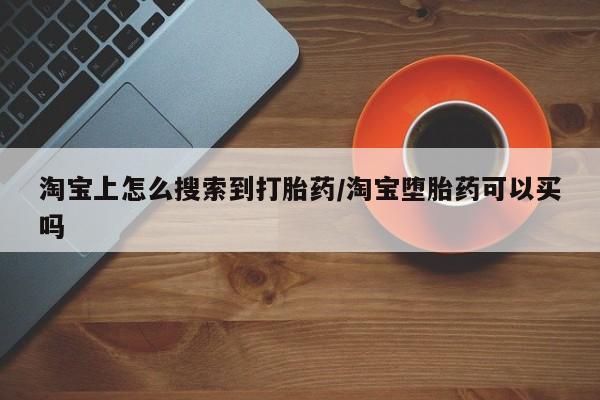 网上卖流产药联系方式，淘宝上怎么搜索到打胎药/淘宝堕胎药可以买吗