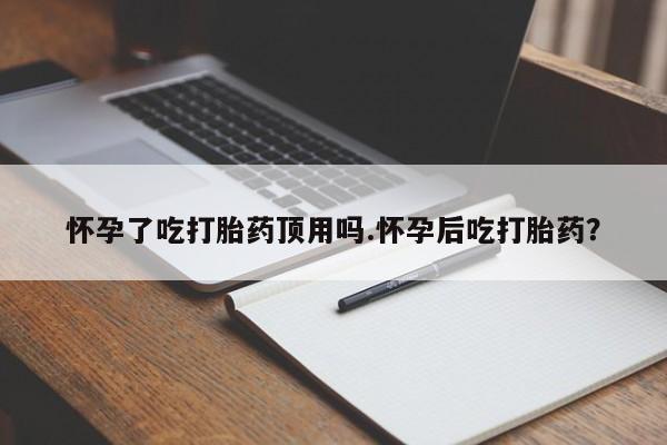 网上卖流产药联系方式，怀孕了吃打胎药顶用吗.怀孕后吃打胎药？