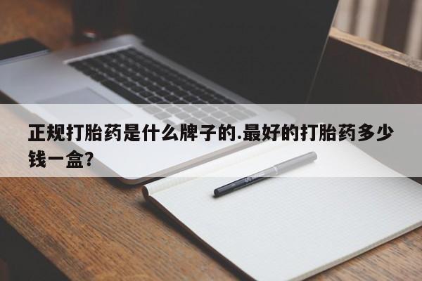 网上卖流产药联系方式，正规打胎药是什么牌子的.最好的打胎药多少钱一盒？