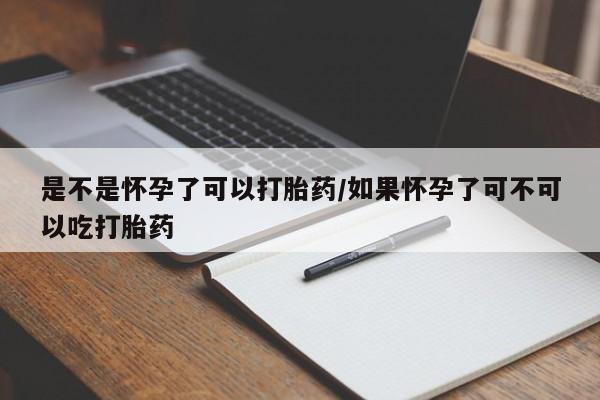 网上卖流产药联系方式，是不是怀孕了可以打胎药/如果怀孕了可不可以吃打胎药
