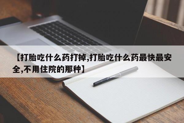 网上卖流产药联系方式，【打胎吃什么药打掉,打胎吃什么药最快最安全,不用住院的那种】