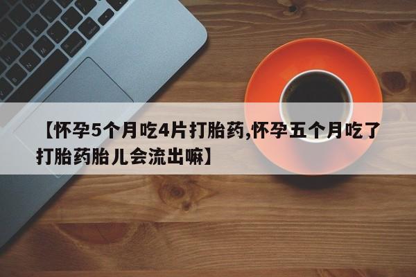 网上卖流产药联系方式，【怀孕5个月吃4片打胎药,怀孕五个月吃了打胎药胎儿会流出嘛】