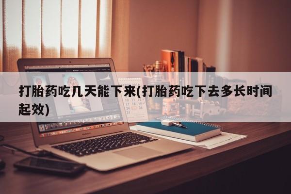 网上卖流产药联系方式，打胎药吃几天能下来(打胎药吃下去多长时间起效)