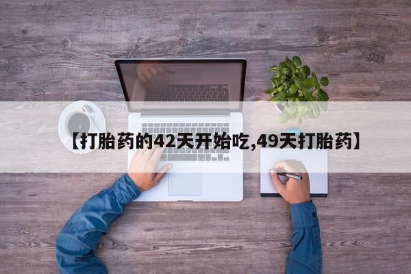 网上卖流产药联系方式，【打胎药的42天开始吃,49天打胎药】