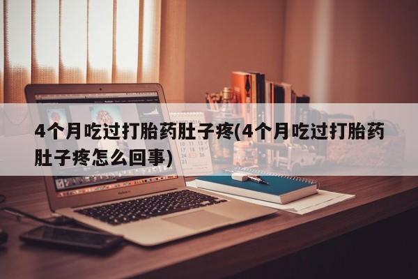 网上卖流产药联系方式，4个月吃过打胎药肚子疼(4个月吃过打胎药肚子疼怎么回事)