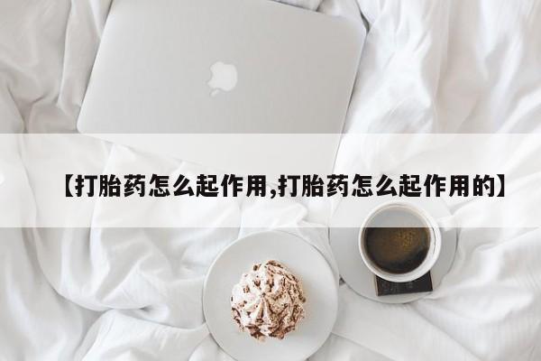 网上卖流产药联系方式，【打胎药怎么起作用,打胎药怎么起作用的】