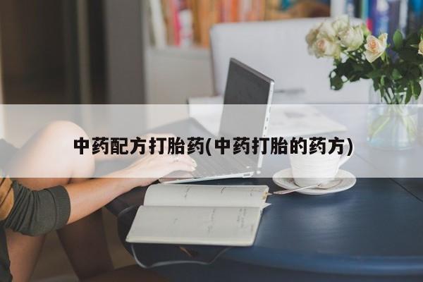网上卖流产药联系方式，中药配方打胎药(中药打胎的药方)
