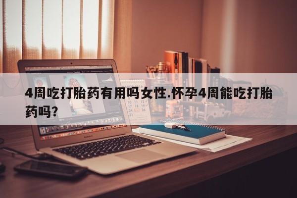 网上卖流产药联系方式，4周吃打胎药有用吗女性.怀孕4周能吃打胎药吗？