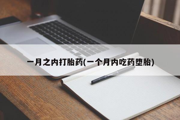 网上卖流产药联系方式，一月之内打胎药(一个月内吃药堕胎)