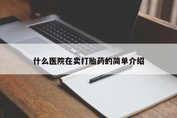 网上卖流产药联系方式，什么医院在卖打胎药的简单介绍