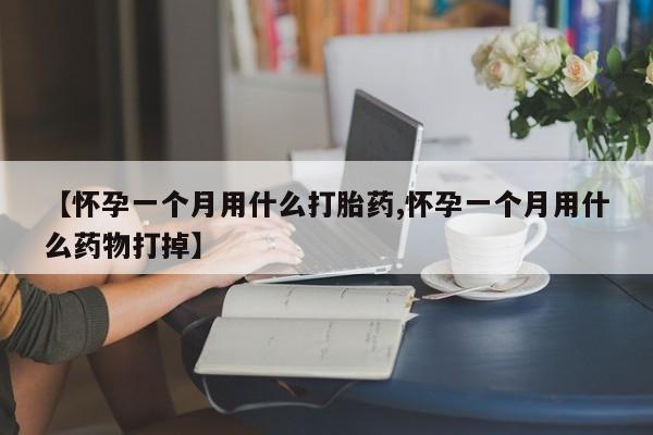 网上卖流产药联系方式，【怀孕一个月用什么打胎药,怀孕一个月用什么药物打掉】