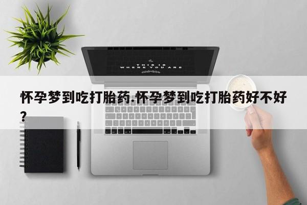 网上卖流产药联系方式，怀孕梦到吃打胎药.怀孕梦到吃打胎药好不好？