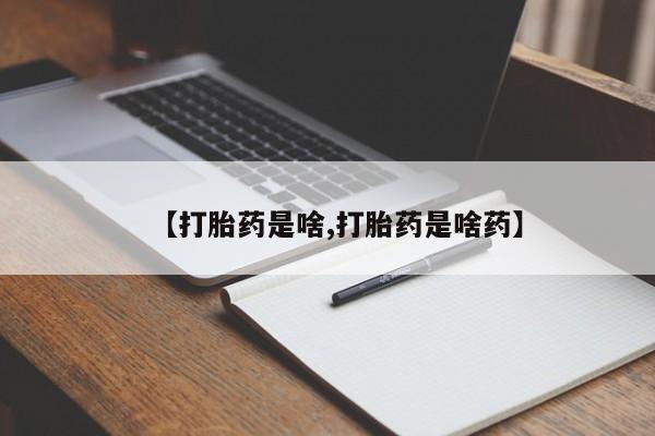 网上卖流产药联系方式，【打胎药是啥,打胎药是啥药】
