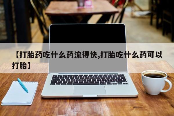 网上卖流产药联系方式，【打胎药吃什么药流得快,打胎吃什么药可以打胎】