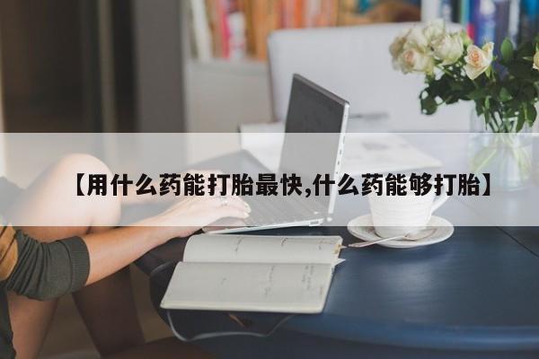网上卖流产药联系方式，【用什么药能打胎最快,什么药能够打胎】