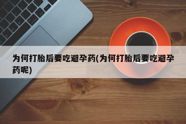 网上卖流产药联系方式，为何打胎后要吃避孕药(为何打胎后要吃避孕药呢)