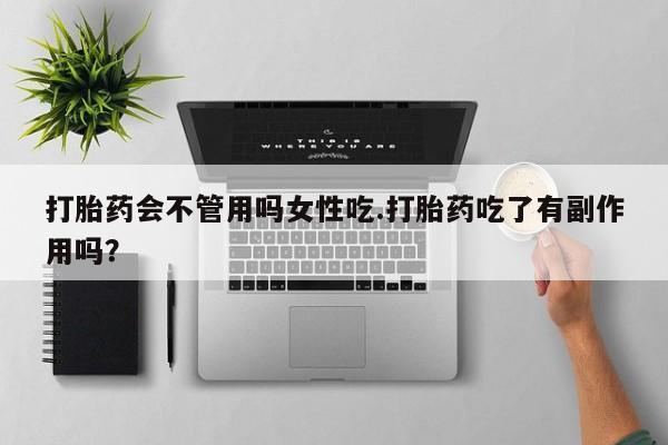 网上卖流产药联系方式，打胎药会不管用吗女性吃.打胎药吃了有副作用吗？