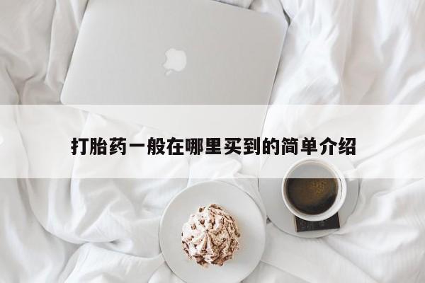 网上卖流产药联系方式，打胎药一般在哪里买到的简单介绍