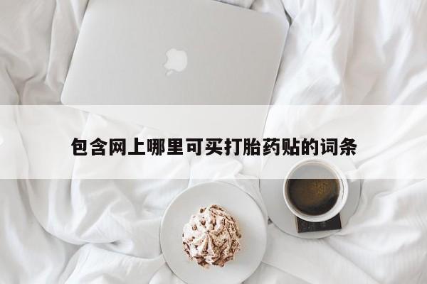 网上卖流产药联系方式，包含网上哪里可买打胎药贴的词条