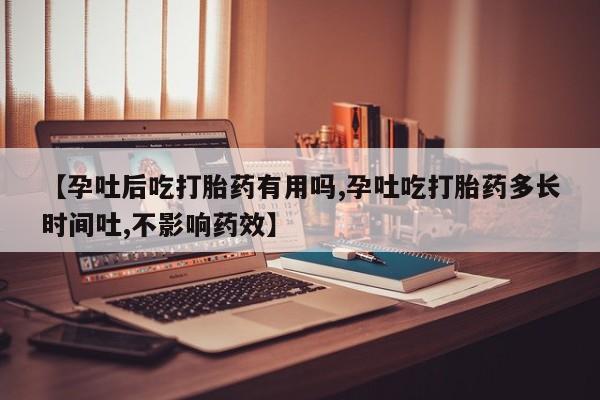 网上卖流产药联系方式，【孕吐后吃打胎药有用吗,孕吐吃打胎药多长时间吐,不影响药效】