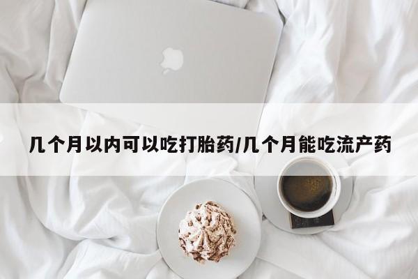 网上卖流产药联系方式，几个月以内可以吃打胎药/几个月能吃流产药