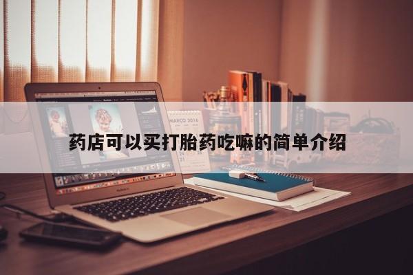 网上卖流产药联系方式，药店可以买打胎药吃嘛的简单介绍