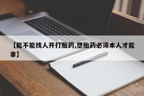 网上卖流产药联系方式，【能不能找人开打胎药,堕胎药必须本人才能拿】