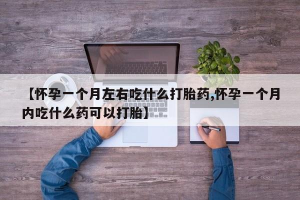 网上卖流产药联系方式，【怀孕一个月左右吃什么打胎药,怀孕一个月内吃什么药可以打胎】