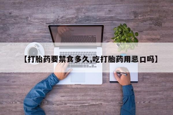 网上卖流产药联系方式，【打胎药要禁食多久,吃打胎药用忌口吗】