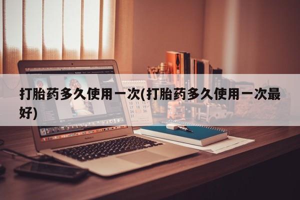 网上卖流产药联系方式，打胎药多久使用一次(打胎药多久使用一次最好)