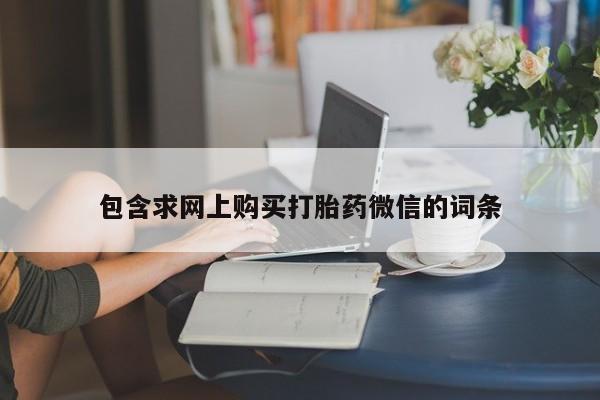 网上卖流产药联系方式,包含求网上购买打胎药微信的词条