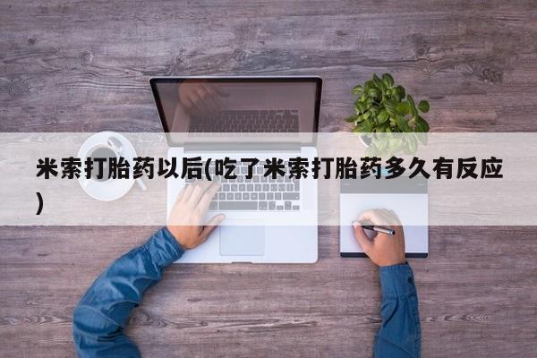 网上卖流产药联系方式，米索打胎药以后(吃了米索打胎药多久有反应)