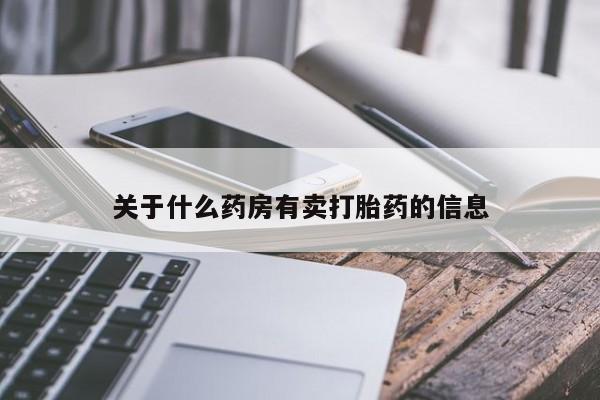 网上卖流产药联系方式，关于什么药房有卖打胎药的信息