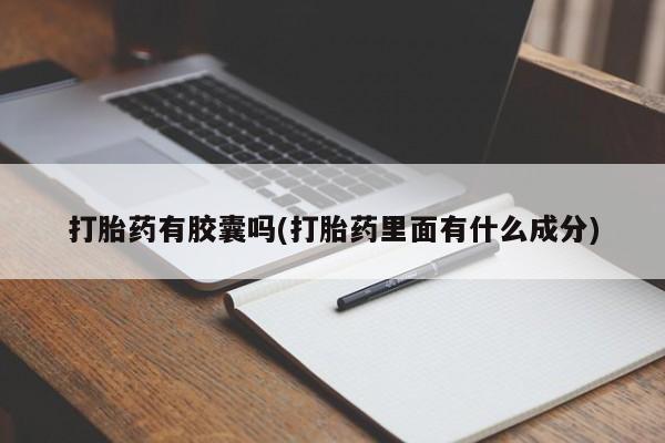 网上卖流产药联系方式，打胎药有胶囊吗(打胎药里面有什么成分)