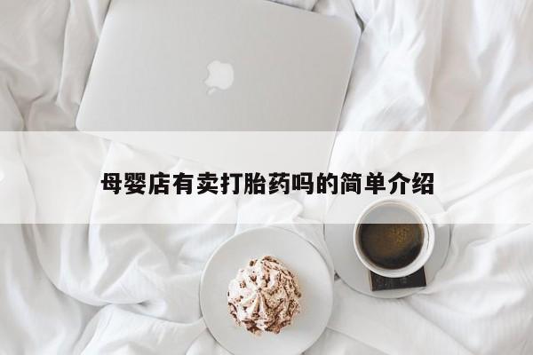 网上卖流产药联系方式，母婴店有卖打胎药吗的简单介绍