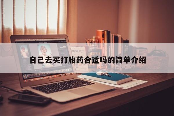网上卖流产药联系方式，自己去买打胎药合适吗的简单介绍
