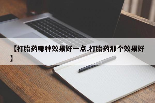 网上卖流产药联系方式，【打胎药哪种效果好一点,打胎药那个效果好】