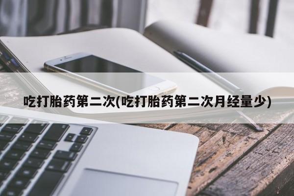 网上卖流产药联系方式，吃打胎药第二次(吃打胎药第二次月经量少)