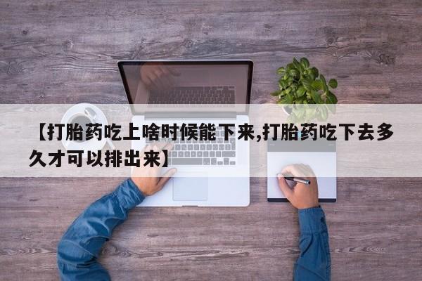 网上卖流产药联系方式,【打胎药吃上啥时候能下来,打胎药吃下去多久才可以排出来】
