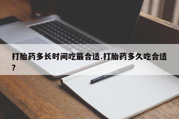 网上卖流产药联系方式，打胎药多长时间吃最合适.打胎药多久吃合适？