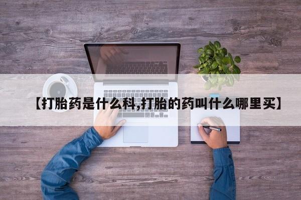 网上卖流产药联系方式，【打胎药是什么科,打胎的药叫什么哪里买】