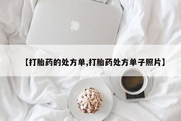 网上卖流产药联系方式，【打胎药的处方单,打胎药处方单子照片】