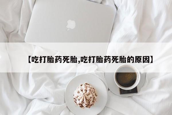 网上卖流产药联系方式，【吃打胎药死胎,吃打胎药死胎的原因】