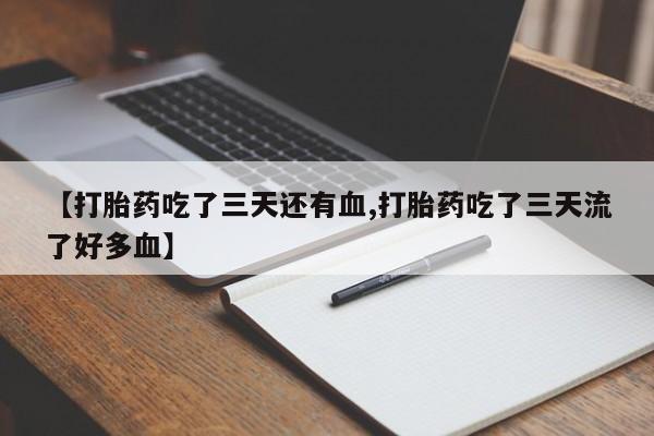 网上卖流产药联系方式,【打胎药吃了三天还有血,打胎药吃了三天流了好多血】
