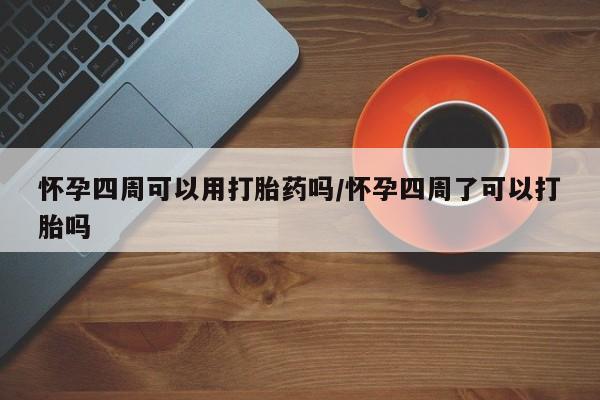 网上卖流产药联系方式，怀孕四周可以用打胎药吗/怀孕四周了可以打胎吗